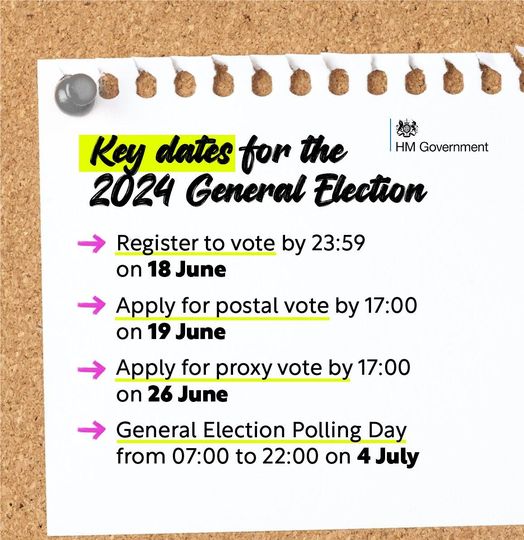 Key dates. Register 18 June. Postal vote 19th June. Proxy Vote 26 June. Election 4 July.